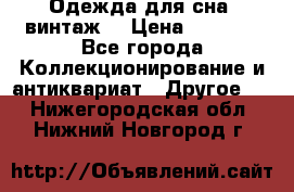 Одежда для сна (винтаж) › Цена ­ 1 200 - Все города Коллекционирование и антиквариат » Другое   . Нижегородская обл.,Нижний Новгород г.